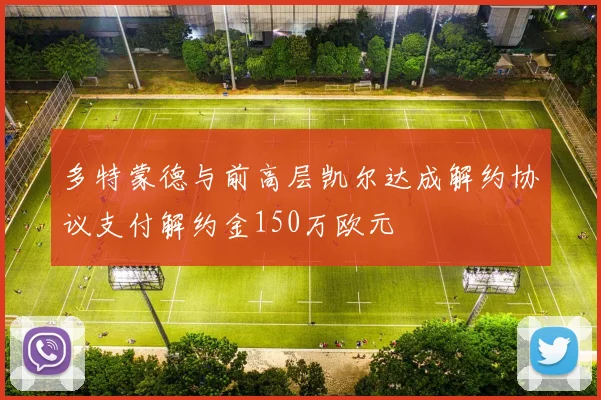 多特蒙德与前高层凯尔达成解约协议支付解约金150万欧元