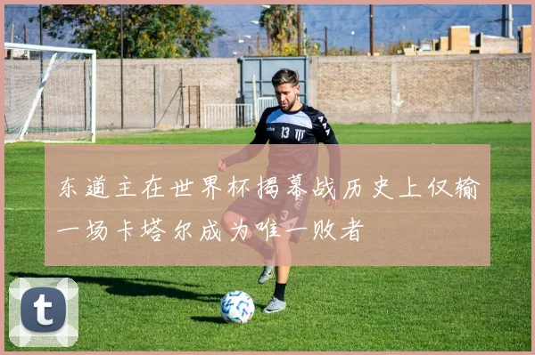 东道主在世界杯揭幕战历史上仅输一场卡塔尔成为唯一败者