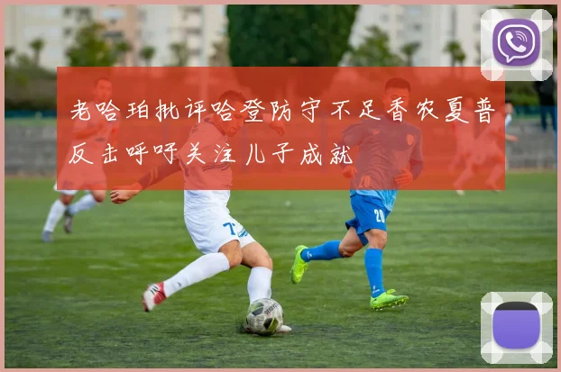 老哈珀批评哈登防守不足香农夏普反击呼吁关注儿子成就