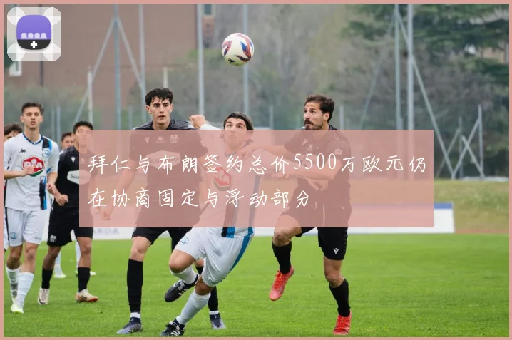 拜仁与布朗签约总价5500万欧元仍在协商固定与浮动部分