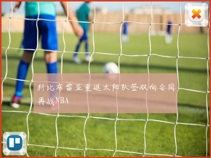 科比布雷亚重返太阳队签双向合同再战NBA