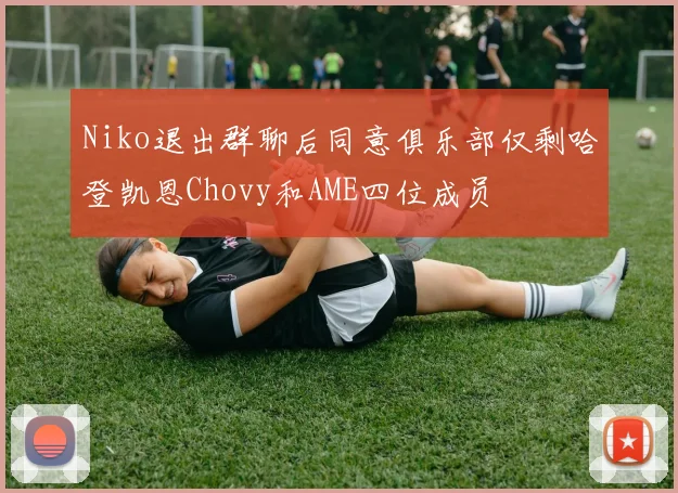 Niko退出群聊后同意俱乐部仅剩哈登凯恩Chovy和AME四位成员