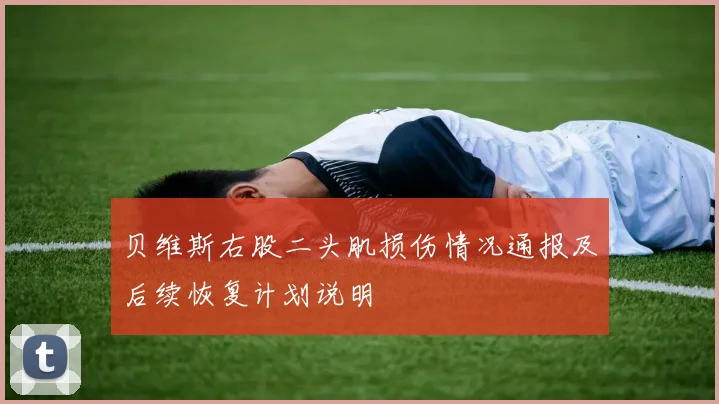 贝维斯右股二头肌损伤情况通报及后续恢复计划说明