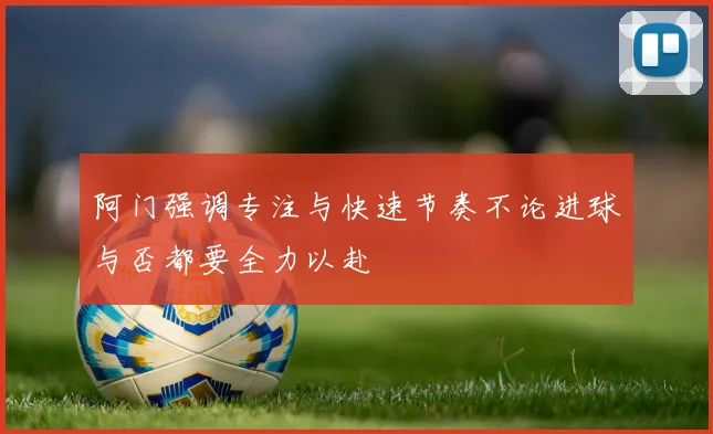 阿门强调专注与快速节奏不论进球与否都要全力以赴