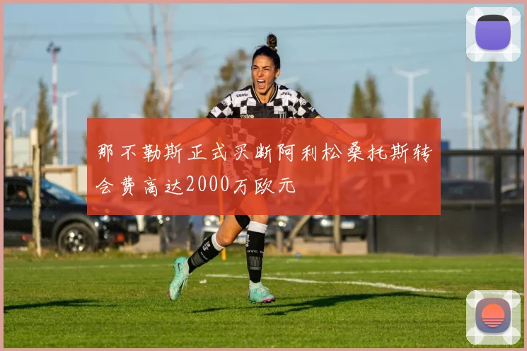 那不勒斯正式买断阿利松桑托斯转会费高达2000万欧元