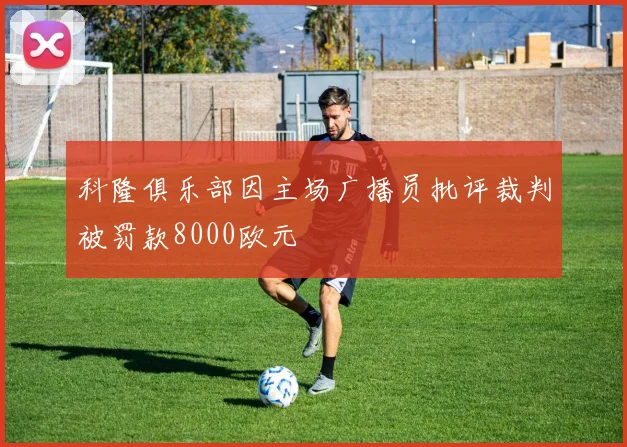 科隆俱乐部因主场广播员批评裁判被罚款8000欧元